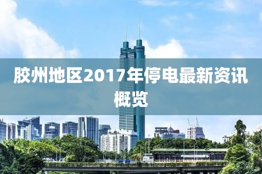 胶州地区2017年停电最新资讯概览