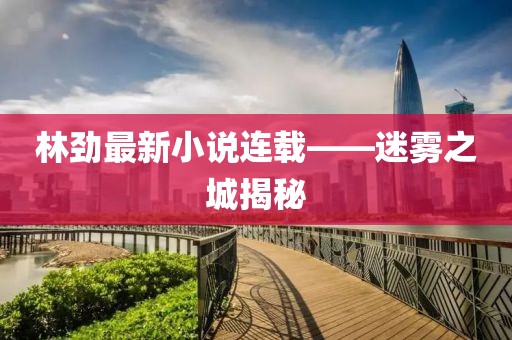 林劲最新小说连载——迷雾之城揭秘