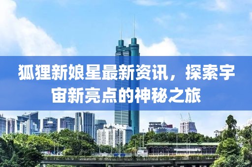 狐狸新娘星最新资讯，探索宇宙新亮点的神秘之旅