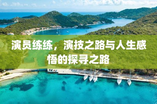 演员练练，演技之路与人生感悟的探寻之路