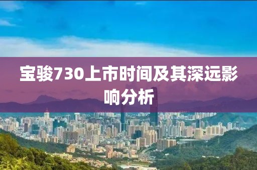 宝骏730上市时间及其深远影响分析