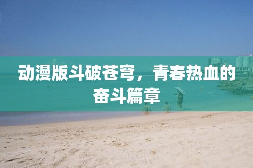 动漫版斗破苍穹，青春热血的奋斗篇章