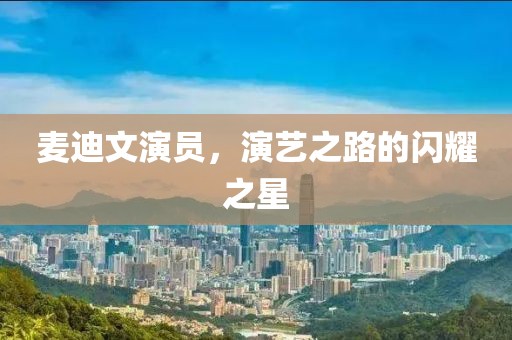 麦迪文演员，演艺之路的闪耀之星