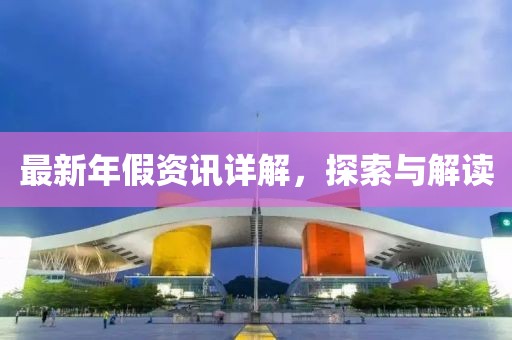 最新年假资讯详解，探索与解读