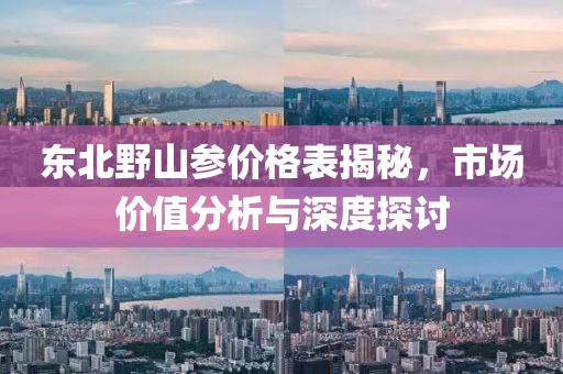 东北野山参价格表揭秘，市场价值分析与深度探讨
