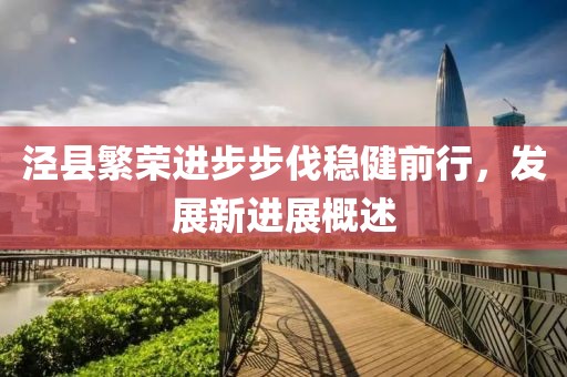 泾县繁荣进步步伐稳健前行，发展新进展概述
