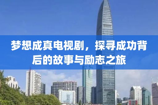 梦想成真电视剧，探寻成功背后的故事与励志之旅