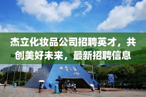 杰立化妆品公司招聘英才，共创美好未来，最新招聘信息