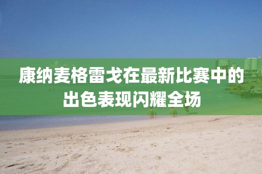 康纳麦格雷戈在最新比赛中的出色表现闪耀全场
