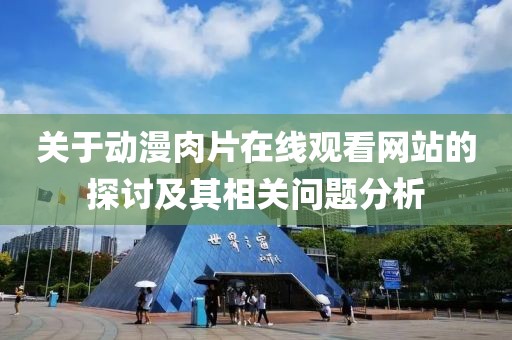 关于动漫肉片在线观看网站的探讨及其相关问题分析
