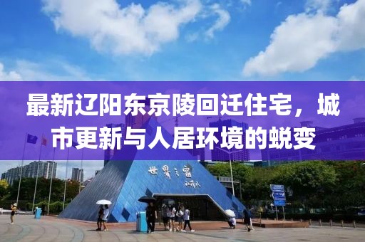 最新辽阳东京陵回迁住宅，城市更新与人居环境的蜕变