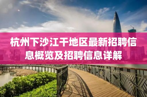 杭州下沙江干地区最新招聘信息概览及招聘信息详解