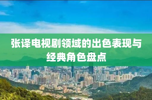 张译电视剧领域的出色表现与经典角色盘点