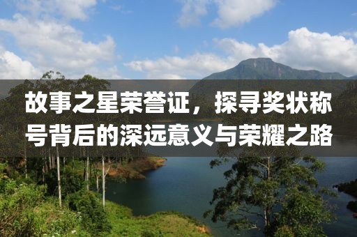 故事之星荣誉证，探寻奖状称号背后的深远意义与荣耀之路