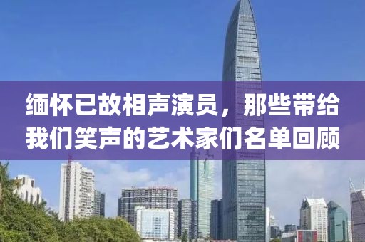 缅怀已故相声演员，那些带给我们笑声的艺术家们名单回顾