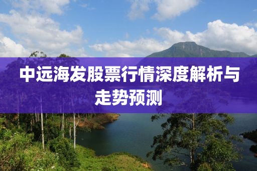 中远海发股票行情深度解析与走势预测