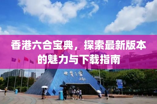 香港六合宝典，探索最新版本的魅力与下载指南