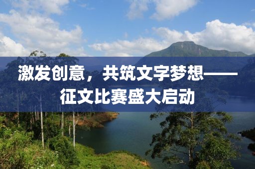 激发创意，共筑文字梦想——征文比赛盛大启动