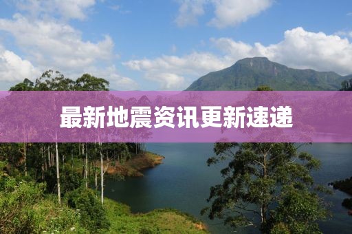 最新地震资讯更新速递