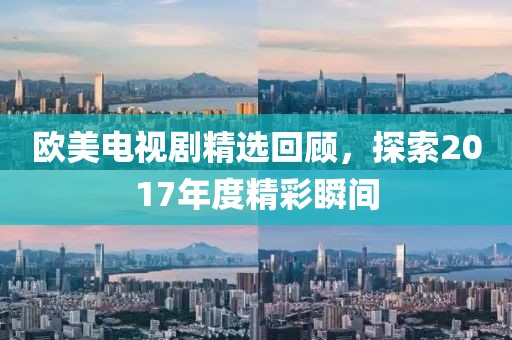欧美电视剧精选回顾，探索2017年度精彩瞬间