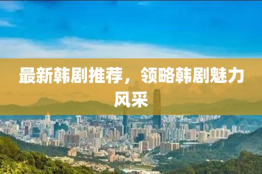 最新韩剧推荐，领略韩剧魅力风采