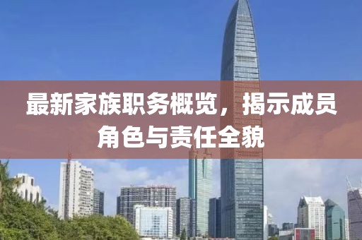最新家族职务概览，揭示成员角色与责任全貌