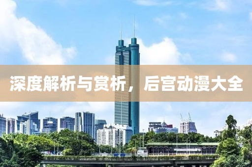 深度解析与赏析，后宫动漫大全