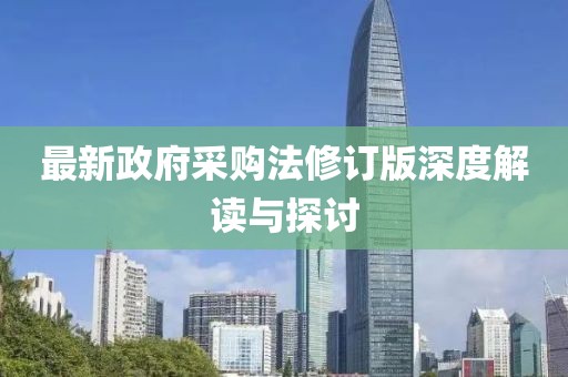 最新政府采购法修订版深度解读与探讨