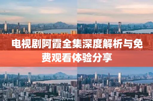 电视剧阿霞全集深度解析与免费观看体验分享