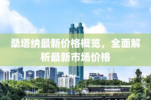 桑塔纳最新价格概览，全面解析最新市场价格