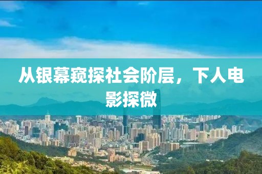 从银幕窥探社会阶层，下人电影探微