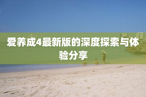 爱养成4最新版的深度探索与体验分享