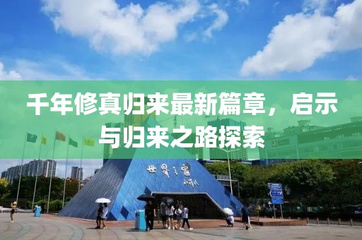 千年修真归来最新篇章，启示与归来之路探索