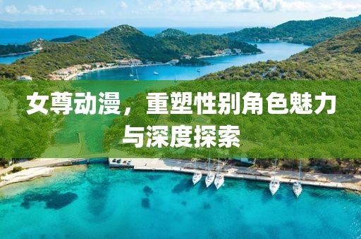 女尊动漫，重塑性别角色魅力与深度探索