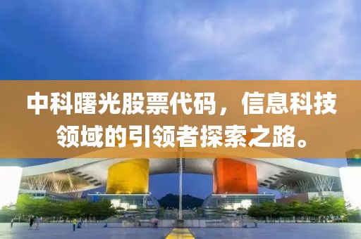 中科曙光股票代码，信息科技领域的引领者探索之路。
