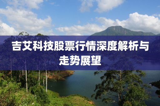 吉艾科技股票行情深度解析与走势展望