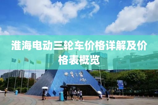 淮海电动三轮车价格详解及价格表概览