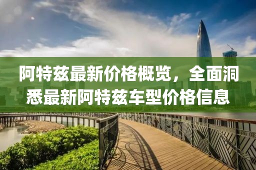 阿特兹最新价格概览，全面洞悉最新阿特兹车型价格信息