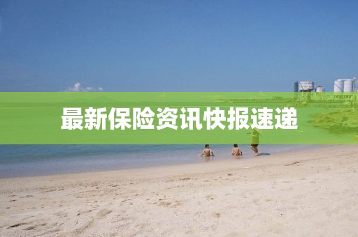 最新保险资讯快报速递