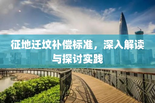 征地迁坟补偿标准，深入解读与探讨实践