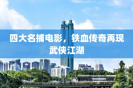 四大名捕电影，铁血传奇再现武侠江湖