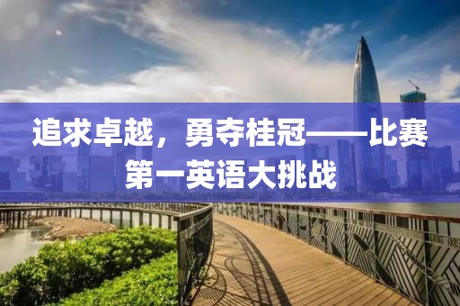追求卓越，勇夺桂冠——比赛第一英语大挑战