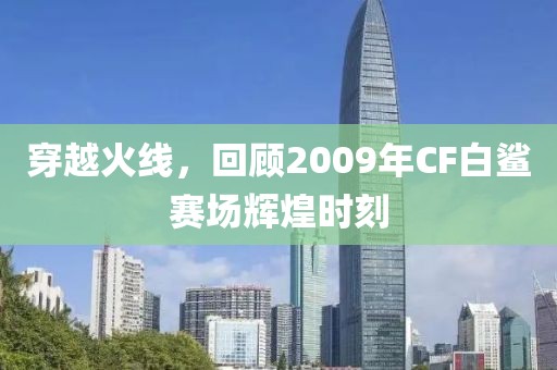穿越火线，回顾2009年CF白鲨赛场辉煌时刻