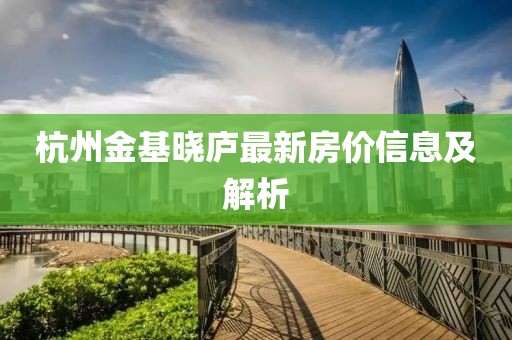 杭州金基晓庐最新房价信息及解析
