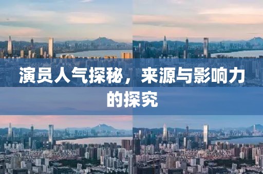 演员人气探秘，来源与影响力的探究