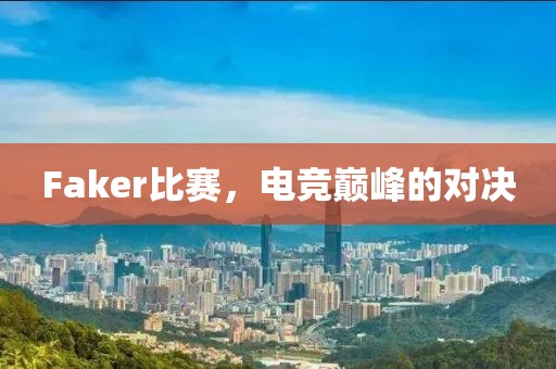 Faker比赛，电竞巅峰的对决