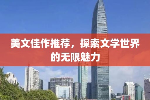 美文佳作推荐，探索文学世界的无限魅力
