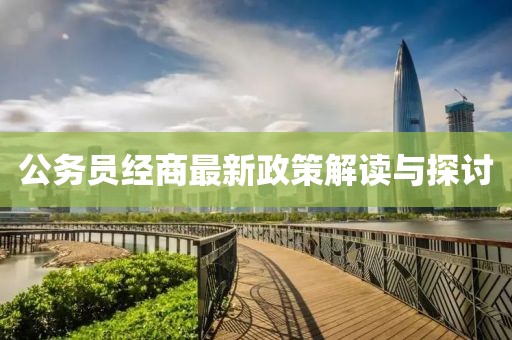 公务员经商最新政策解读与探讨