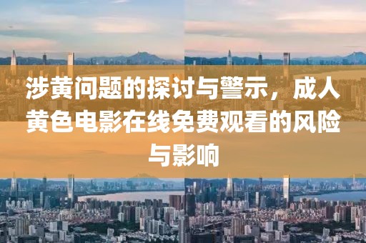 涉黄问题的探讨与警示，成人黄色电影在线免费观看的风险与影响