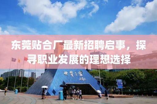 东莞贴合厂最新招聘启事，探寻职业发展的理想选择
